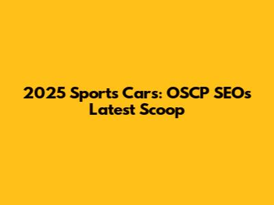 2025 Sports Cars: OSCP SEO's Latest Scoop