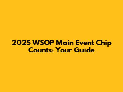 2025 WSOP Main Event Chip Counts: Your Guide