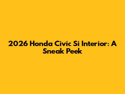 2026 Honda Civic Si Interior: A Sneak Peek
