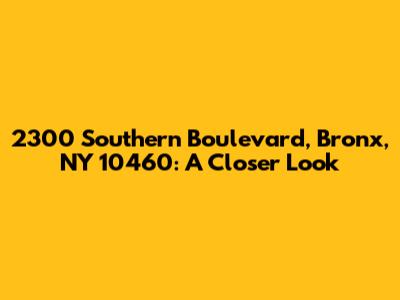 2300 Southern Boulevard, Bronx, NY 10460: A Closer Look