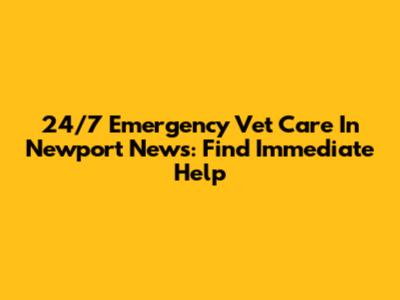 24/7 Emergency Vet Care In Newport News: Find Immediate Help