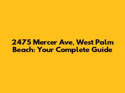 2475 Mercer Ave, West Palm Beach: Your Complete Guide