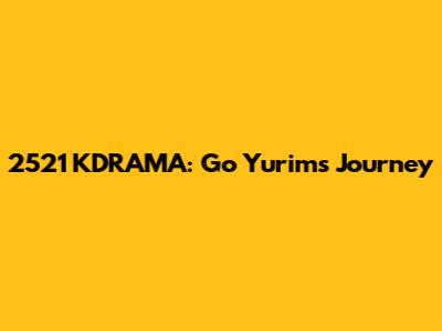2521 KDRAMA: Go Yurim's Journey