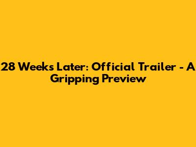 28 Weeks Later: Official Trailer - A Gripping Preview