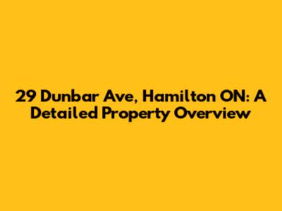 29 Dunbar Ave, Hamilton ON: A Detailed Property Overview