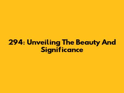 294: Unveiling The Beauty And Significance
