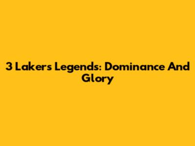 3 Lakers Legends: Dominance And Glory