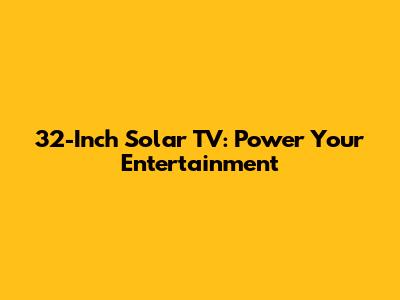 32-Inch Solar TV: Power Your Entertainment