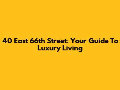 40 East 66th Street: Your Guide To Luxury Living