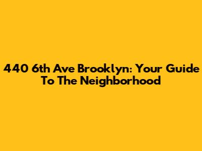 440 6th Ave Brooklyn: Your Guide To The Neighborhood