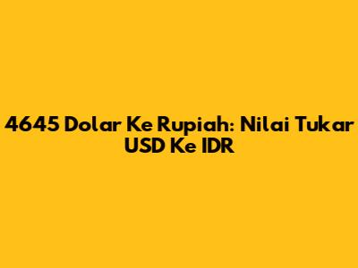 4645 Dolar Ke Rupiah: Nilai Tukar USD Ke IDR