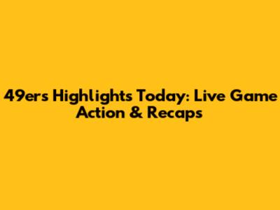49ers Highlights Today: Live Game Action & Recaps