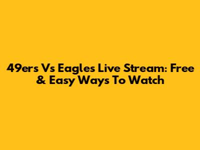 49ers Vs Eagles Live Stream: Free & Easy Ways To Watch