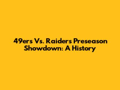 49ers Vs. Raiders Preseason Showdown: A History
