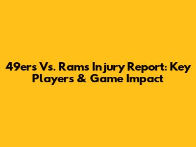 49ers Vs. Rams Injury Report: Key Players & Game Impact