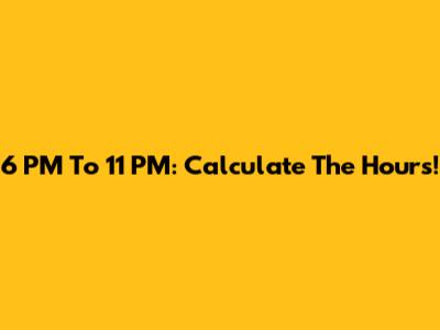 6 PM To 11 PM: Calculate The Hours!