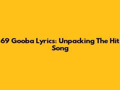 69 Gooba Lyrics: Unpacking The Hit Song