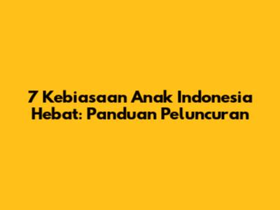 7 Kebiasaan Anak Indonesia Hebat: Panduan Peluncuran