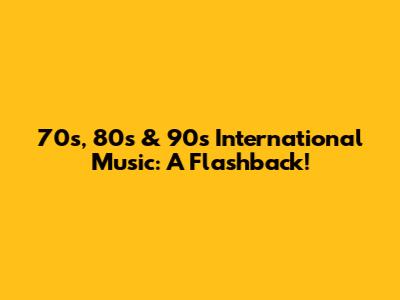 70s, 80s & 90s International Music: A Flashback!