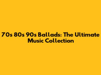 70s 80s 90s Ballads: The Ultimate Music Collection
