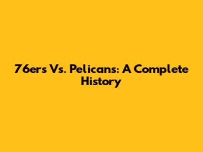 76ers Vs. Pelicans: A Complete History