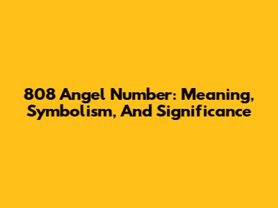 808 Angel Number: Meaning, Symbolism, And Significance