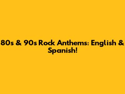 80s & 90s Rock Anthems: English & Spanish!