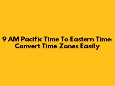 9 AM Pacific Time To Eastern Time: Convert Time Zones Easily