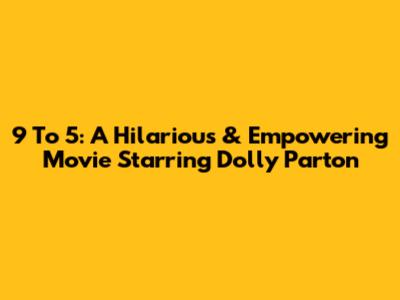 9 To 5: A Hilarious & Empowering Movie Starring Dolly Parton