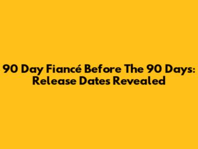 90 Day Fiancé Before The 90 Days: Release Dates Revealed
