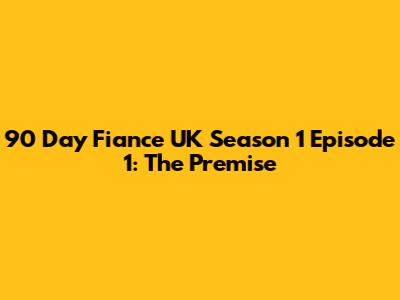 90 Day Fiance UK Season 1 Episode 1: The Premise