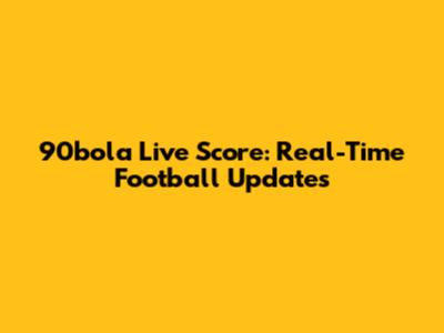 90bola Live Score: Real-Time Football Updates