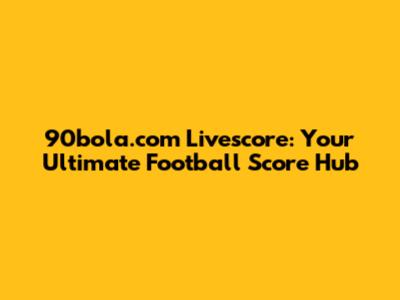90bola.com Livescore: Your Ultimate Football Score Hub
