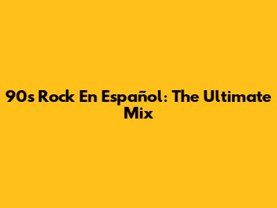 90s Rock En Español: The Ultimate Mix