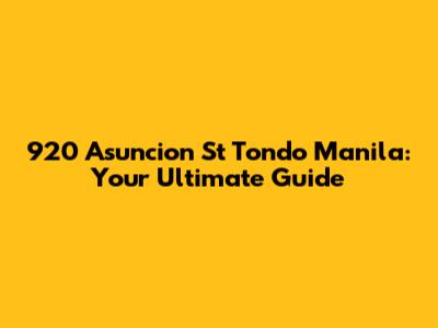 920 Asuncion St Tondo Manila: Your Ultimate Guide