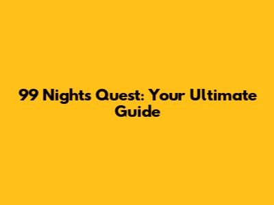 99 Nights Quest: Your Ultimate Guide