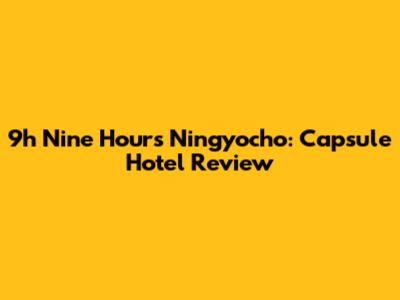 9h Nine Hours Ningyocho: Capsule Hotel Review