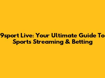 9sport Live: Your Ultimate Guide To Sports Streaming & Betting