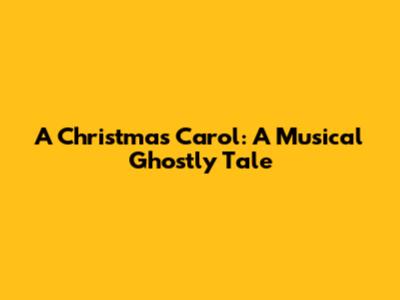 A Christmas Carol: A Musical Ghostly Tale