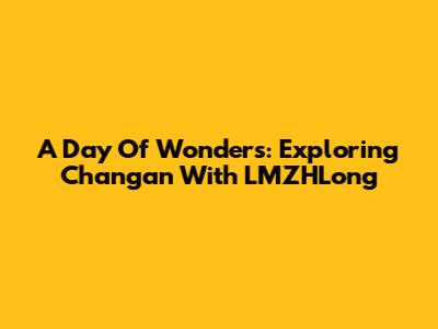 A Day Of Wonders: Exploring Chang'an With LMZHLong