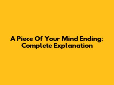 A Piece Of Your Mind Ending: Complete Explanation