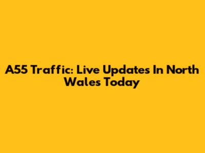 A55 Traffic: Live Updates In North Wales Today