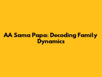 AA Sama Papa: Decoding Family Dynamics