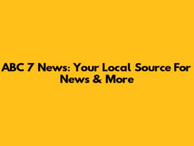 ABC 7 News: Your Local Source For News & More
