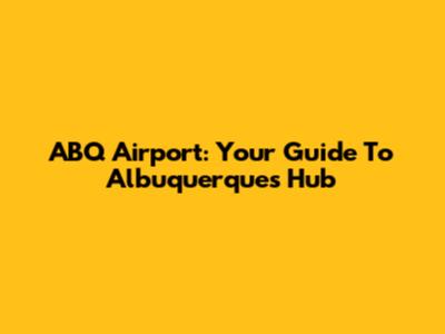 ABQ Airport: Your Guide To Albuquerque's Hub
