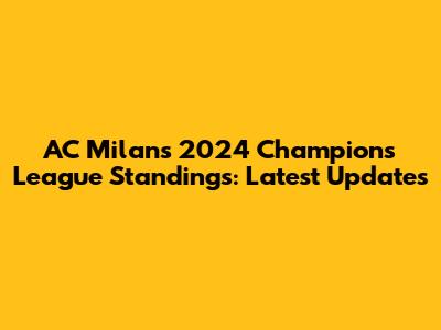 AC Milan's 2024 Champions League Standings: Latest Updates