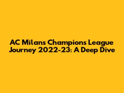 AC Milan's Champions League Journey 2022-23: A Deep Dive