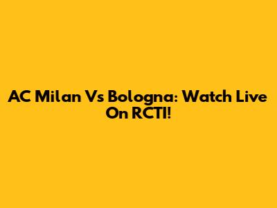 AC Milan Vs Bologna: Watch Live On RCTI!