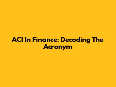 ACI In Finance: Decoding The Acronym