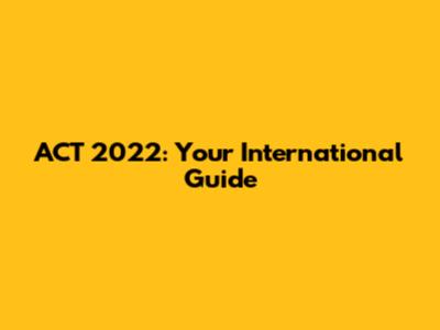 ACT 2022: Your International Guide